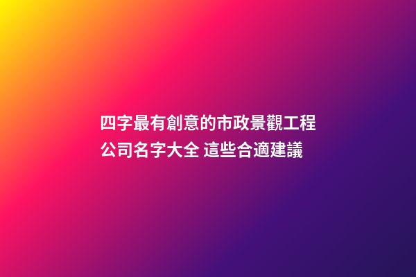 四字最有創意的市政景觀工程公司名字大全 這些合適建議-第1張-公司起名-玄機派